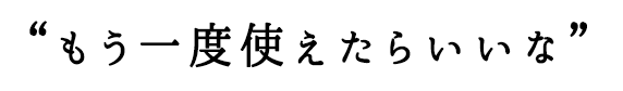 もう一度使えたらいいな